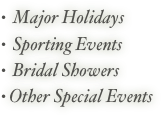  Major Holidays
  Sporting Events
  Bridal Showers
 Other Special Events